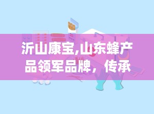 沂山康宝,山东蜂产品领军品牌，传承与创新并行的健康使者