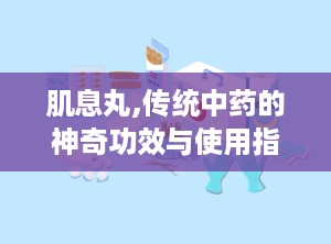 肌息丸,传统中药的神奇功效与使用指南