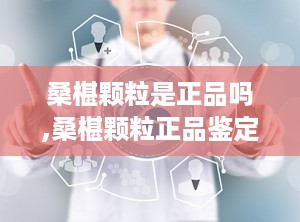 桑椹颗粒是正品吗,桑椹颗粒正品鉴定与功效解析