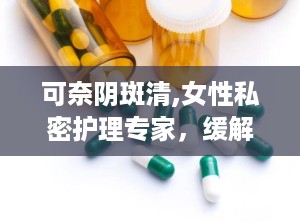 可奈阴斑清,女性私密护理专家，缓解瘙痒、改善白斑困扰
