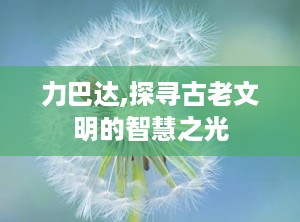 力巴达,探寻古老文明的智慧之光
