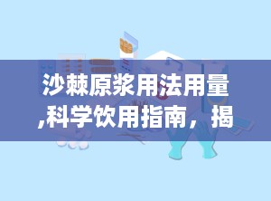 沙棘原浆用法用量,科学饮用指南，揭秘最佳用法与用量