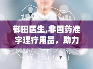 御田医生,非国药准字理疗用品，助力缓解疼痛与不适”