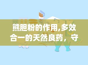 熊胆粉的作用,多效合一的天然良药，守护健康的多面手