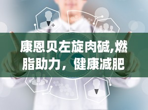 康恩贝左旋肉碱,燃脂助力，健康减肥新选择