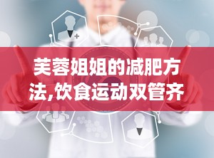 芙蓉姐姐的减肥方法,饮食运动双管齐下，塑造魔鬼身材
