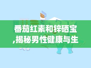 番茄红素和锌硒宝,揭秘男性健康与生育力的双重守护者