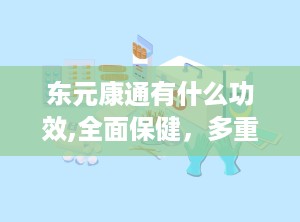 东元康通有什么功效,全面保健，多重功效，守护健康之道