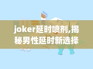 joker延时喷剂,揭秘男性延时新选择，安全有效还是虚有其表？