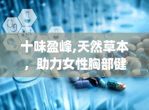 十味盈峰,天然草本，助力女性胸部健康与美丽重塑”