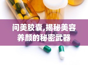 问美胶囊,揭秘美容养颜的秘密武器