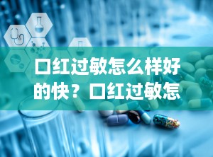 口红过敏怎么样好的快？口红过敏怎么办