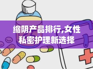 缩阴产品排行,女性私密护理新选择