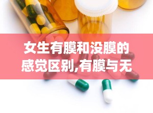 女生有膜和没膜的感觉区别,有膜与无膜女性的生理、心理与社会差异