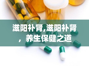 滋阳补肾,滋阳补肾，养生保健之道