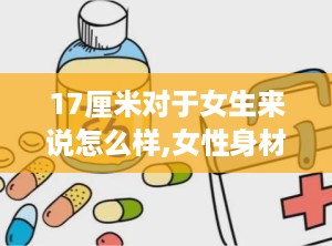 17厘米对于女生来说怎么样,女性身材的黄金比例揭秘