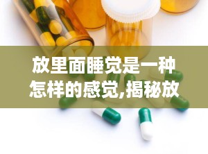 放里面睡觉是一种怎样的感觉,揭秘放里面睡觉的独特体验