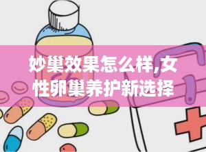 妙巢效果怎么样,女性卵巢养护新选择，效果与评价解析”