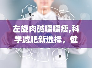 左旋肉碱嚼嚼瘦,科学减肥新选择，健康瘦身新体验