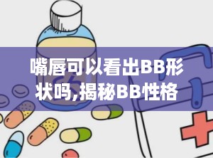 嘴唇可以看出BB形状吗,揭秘BB性格特征的面相奥秘