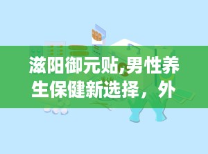 滋阳御元贴,男性养生保健新选择，外敷调理，强身健体