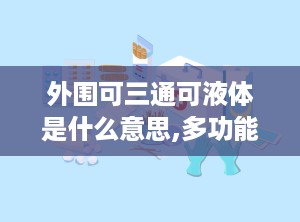 外围可三通可液体是什么意思,多功能液体的创新应用