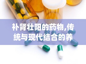 补肾壮阳的药物,传统与现代结合的养生之道