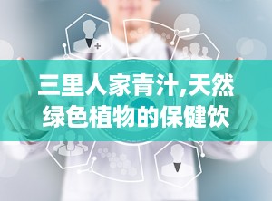 三里人家青汁,天然绿色植物的保健饮品