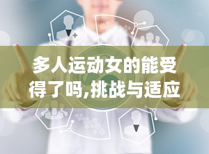 多人运动女的能受得了吗,挑战与适应之道
