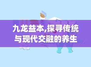 九龙益本,探寻传统与现代交融的养生之道