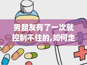 男朋友有了一次就控制不住的,如何走出男友失控后的阴影