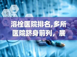 溶栓医院排名,多所医院跻身前列，展现我国卒中救治实力提升”