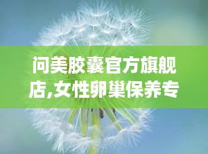 问美胶囊官方旗舰店,女性卵巢保养专家，天然成分助力娇颜永驻