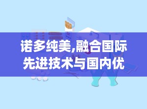 诺多纯美,融合国际先进技术与国内优质资源的绿色羊奶粉品牌”