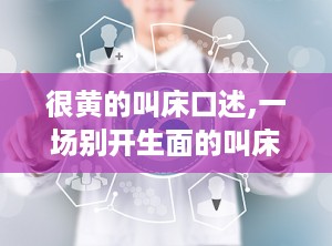 很黄的叫床口述,一场别开生面的叫床口述