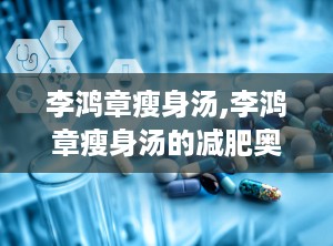 李鸿章瘦身汤,李鸿章瘦身汤的减肥奥秘与科学实证
