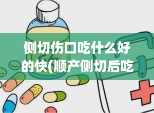 侧切伤口吃什么好的快(顺产侧切后吃什么恢复快)