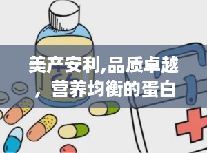 美产安利,品质卓越，营养均衡的蛋白质粉选择