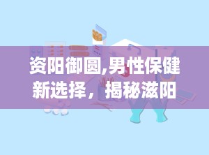 资阳御圆,男性保健新选择，揭秘滋阳御元的神奇功效
