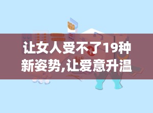让女人受不了19种新姿势,让爱意升温，女性难以抗拒的浪漫体验