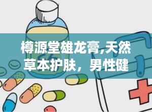 樽源堂雄龙膏,天然草本护肤，男性健康守护神”