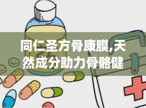 同仁圣方骨康膜,天然成分助力骨骼健康，缓解关节疼痛的神奇疗法