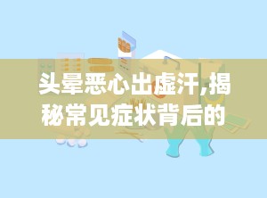 头晕恶心出虚汗,揭秘常见症状背后的多种病因与应对策略”