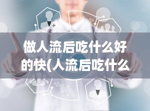 做人流后吃什么好的快(人流后吃什么最好)
