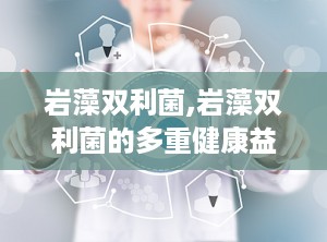岩藻双利菌,岩藻双利菌的多重健康益处解析