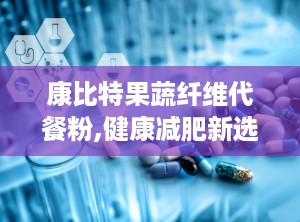 康比特果蔬纤维代餐粉,健康减肥新选择，肠道清道夫助力塑形生活”