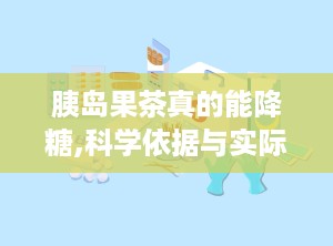 胰岛果茶真的能降糖,科学依据与实际效果分析
