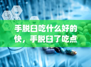 手脱臼吃什么好的快，手脱臼了吃点什么好