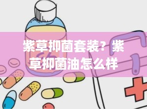 紫草抑菌套装？紫草抑菌油怎么样