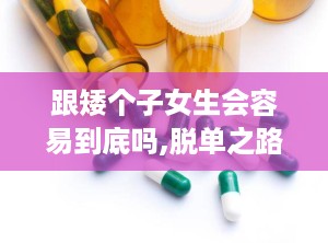 跟矮个子女生会容易到底吗,脱单之路并非遥不可及
